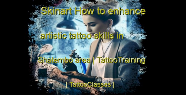 Skinart How to enhance artistic tattoo skills in Shatembo area | TattooTraining | TattooClasses | SkinartTraining-the Democratic Republic of the Congo